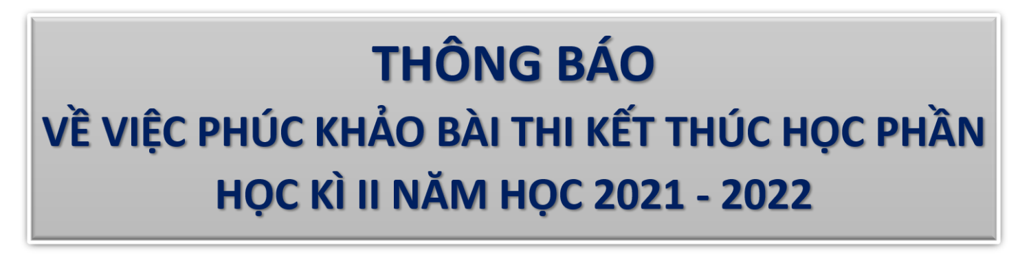 VỀ VIỆC PHÚC KHẢO BÀI THI KẾT THÚC HỌC PHẦN HỌC KÌ II NĂM HỌC 2021 - 2022