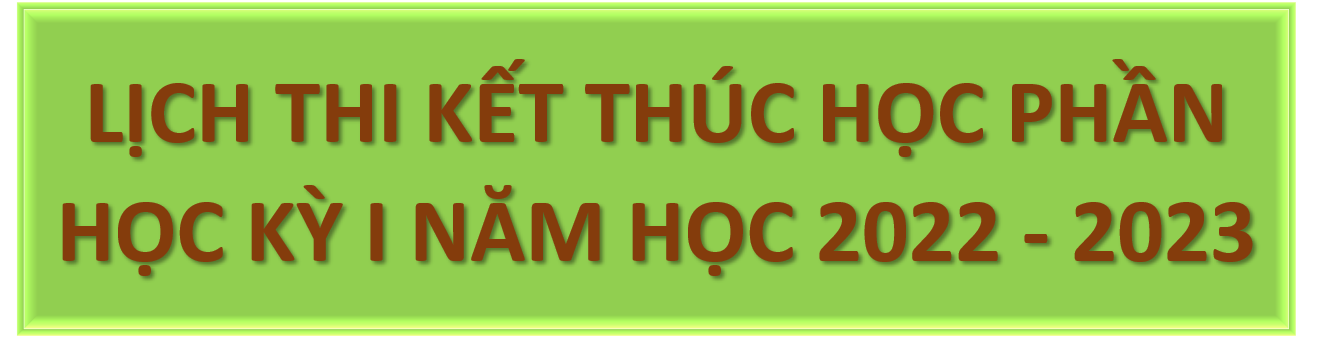 LỊCH THI KẾT THÚC HỌC PHẦN HỌC KỲ I NĂM HỌC 2022 - 2023