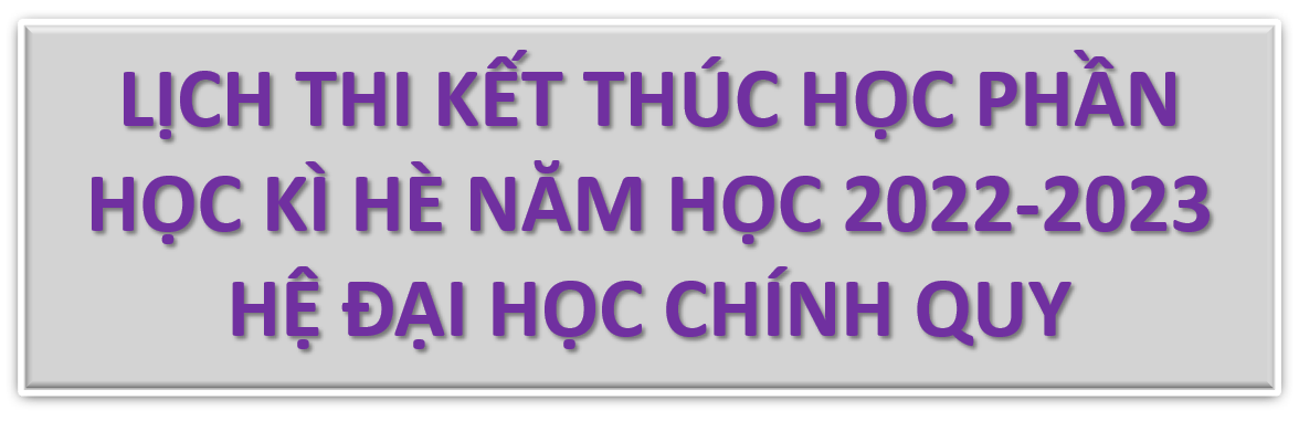 LỊCH THI KẾT THÚC HỌC PHẦN HỌC KỲ HÈ NĂM HỌC 2022 – 2023 HỆ ĐẠI HỌC CHÍNH QUY