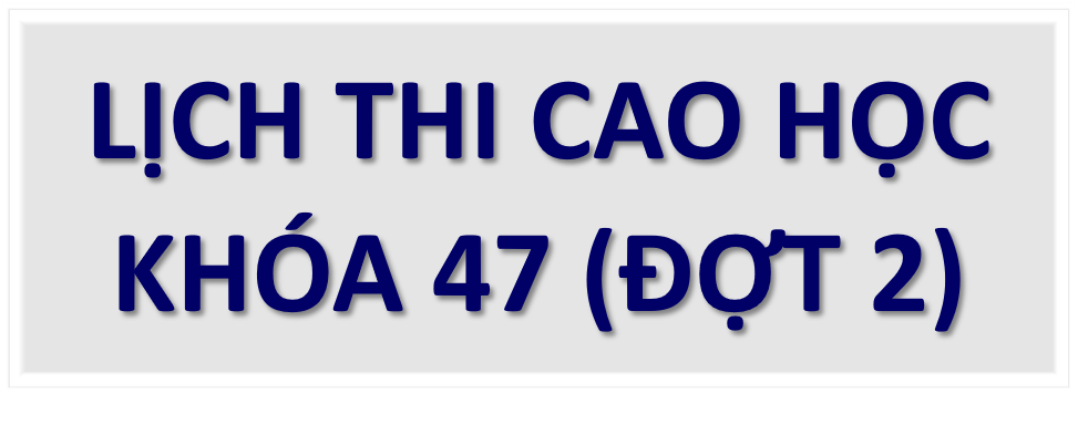 LỊCH THI CAO HỌC KHÓA 47 (ĐỢT 2)