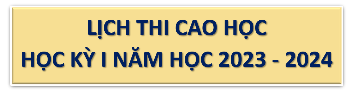 LỊCH THI CAO HỌC HỌC KỲ I NĂM HỌC 2023 - 2024