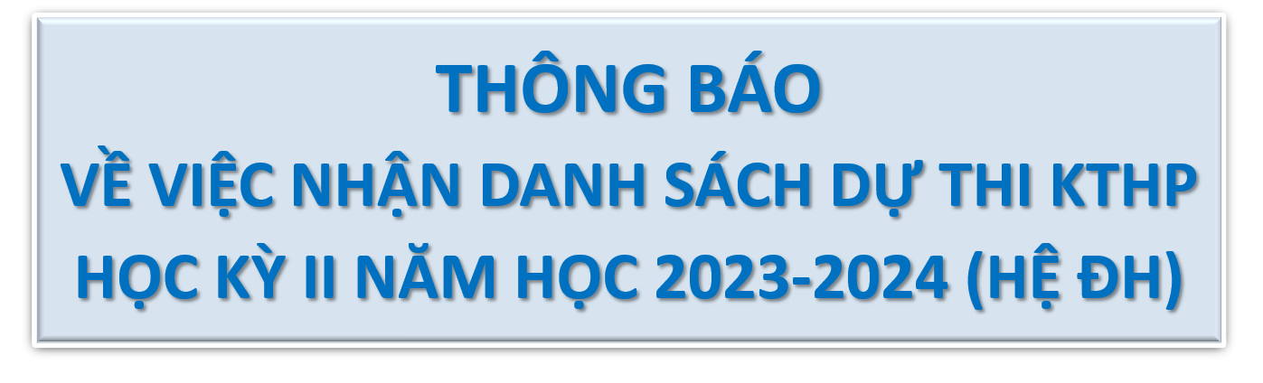 THÔNG BÁO NHẬN DANH SÁCH DỰ THI KẾT THÚC HỌC PHẦN HỌC KỲ II NĂM HỌC 2023 - 2024