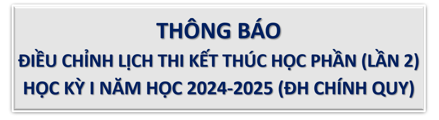 ĐIỀU CHỈNH LỊCH THI KẾT THÚC HỌC PHẦN HỌC KỲ I NĂM HỌC 2024 – 2025 (ĐH CHÍNH QUY) LẦN 2