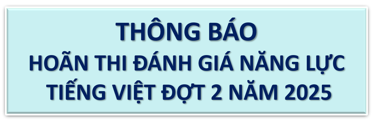 HOÃN THI ĐÁNH GIÁ NĂNG LỰC TIẾNG VIỆT ĐỢT 2 NĂM 2025